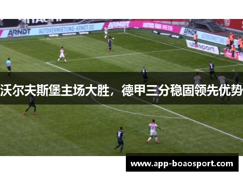 沃尔夫斯堡主场大胜，德甲三分稳固领先优势