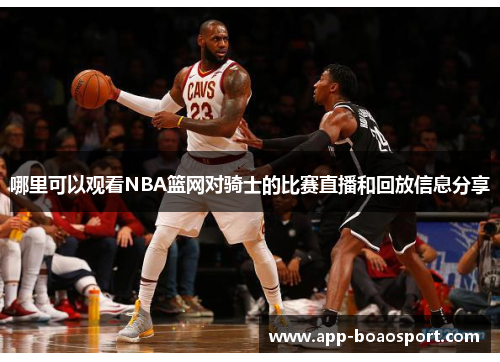 哪里可以观看NBA篮网对骑士的比赛直播和回放信息分享