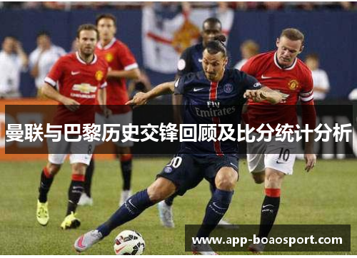 曼联与巴黎历史交锋回顾及比分统计分析