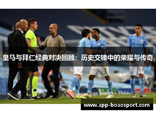 皇马与拜仁经典对决回顾：历史交锋中的荣耀与传奇