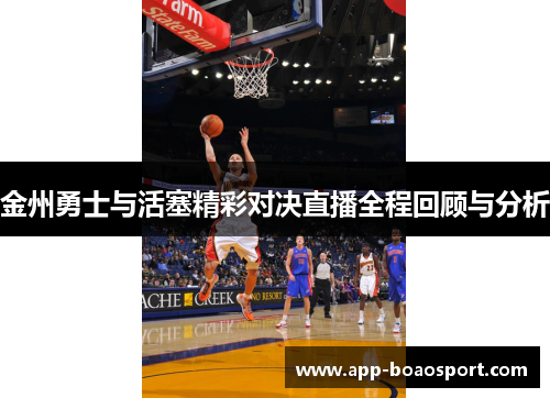 金州勇士与活塞精彩对决直播全程回顾与分析