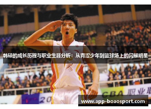 韩硕的成长历程与职业生涯分析：从青涩少年到篮球场上的闪耀明星